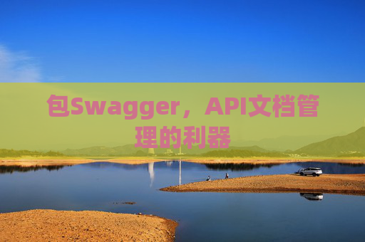 包Swagger，API文档管理的利器