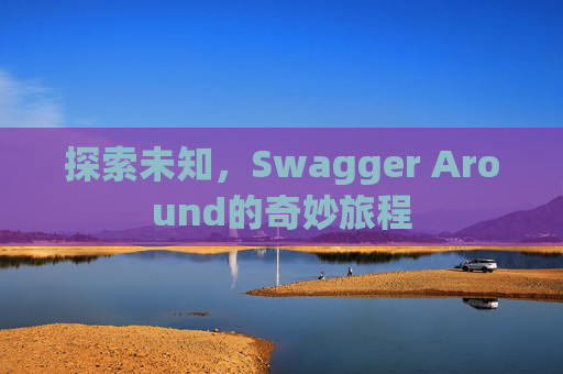 探索未知，Swagger Around的奇妙旅程
