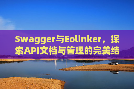 Swagger与Eolinker，探索API文档与管理的完美结合