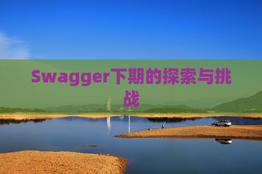 Swagger下期的探索与挑战