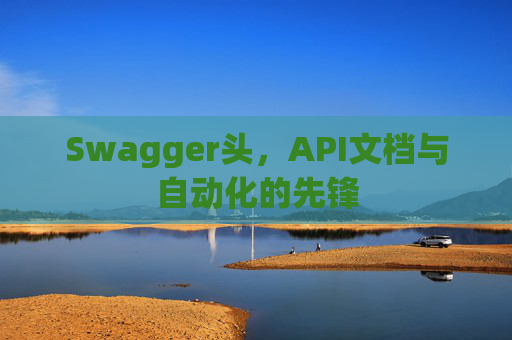 Swagger头，API文档与自动化的先锋